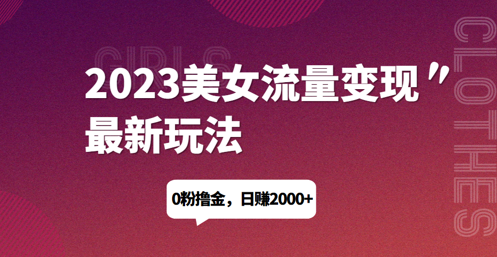 2023美女流量变现最新玩法，0粉撸金，日赚1500+，实测日引流200+网赚项目-副业赚钱-互联网创业-资源整合歪妹网赚