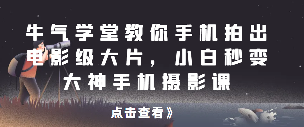 牛气学堂教你手机拍出电影级大片，小白秒变大神手机摄影课网赚项目-副业赚钱-互联网创业-资源整合歪妹网赚