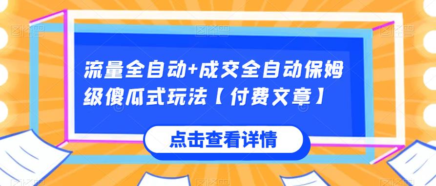 流量全自动+成交全自动保姆级傻瓜式玩法【付费文章】网赚项目-副业赚钱-互联网创业-资源整合歪妹网赚